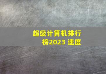 超级计算机排行榜2023 速度